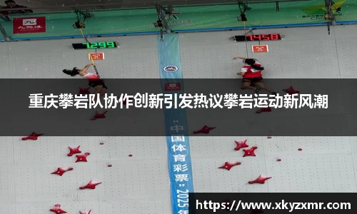 重庆攀岩队协作创新引发热议攀岩运动新风潮